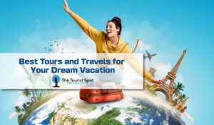 Best Tours and Travels for Your Dream Vacation