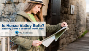 Is Hunza Valley Safe? Security Guide & Essential Travel Tips