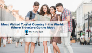 Most Visited Tourist Country in the World: Where Travelers Go the Most