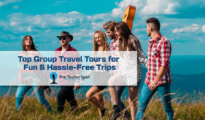 Top Group Travel Tours for Fun & Hassle-Free Trips