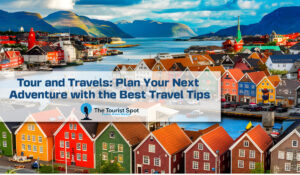Tour and Travels: Plan Your Next Adventure with the Best Travel Tips