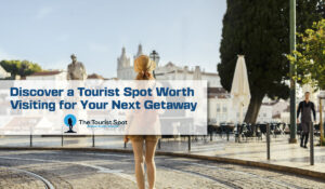 Discover a Tourist Spot Worth Visiting for Your Next Getaway