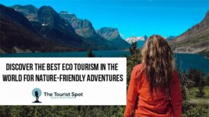 Discover the Best Eco Tourism in the World for Nature-Friendly Adventures