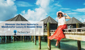 Discover the Best Resorts in Maldives for Luxury & Seaside Bliss