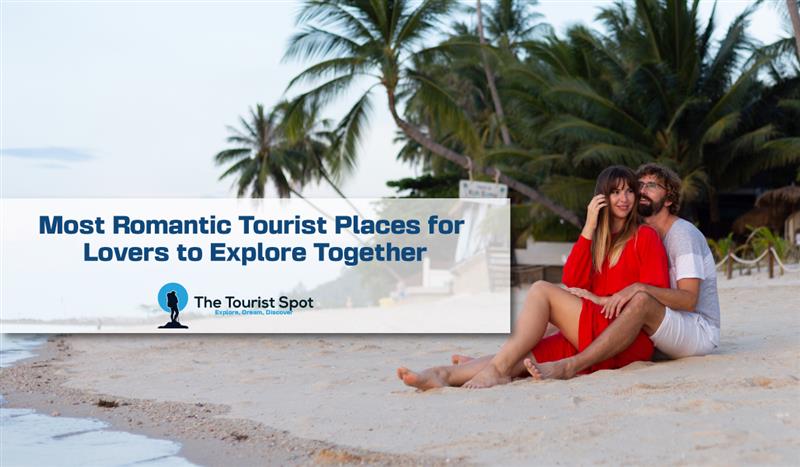 Most Romantic Tourist Places for Lovers to Explore Together
