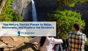Top Nature Tourist Places to Relax, Reconnect, and Explore the Outdoors