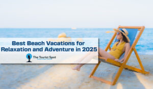 Best Beach Vacations for Relaxation and Adventure in 2025