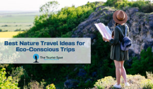 Best Nature Travel Ideas for Eco-Conscious Trips