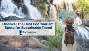 Discover the Best Eco Tourism Spots for Sustainable Travel