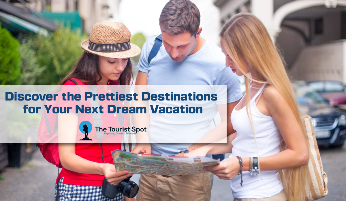 Discover the Prettiest Destinations for Your Next Dream Vacation