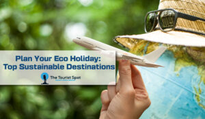 Plan Your Eco Holiday: Top Sustainable Destinations