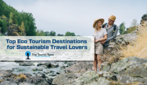 Top Eco Tourism Destinations for Sustainable Travel Lovers