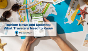 Tourism News and Updates: What Travelers Need to Know