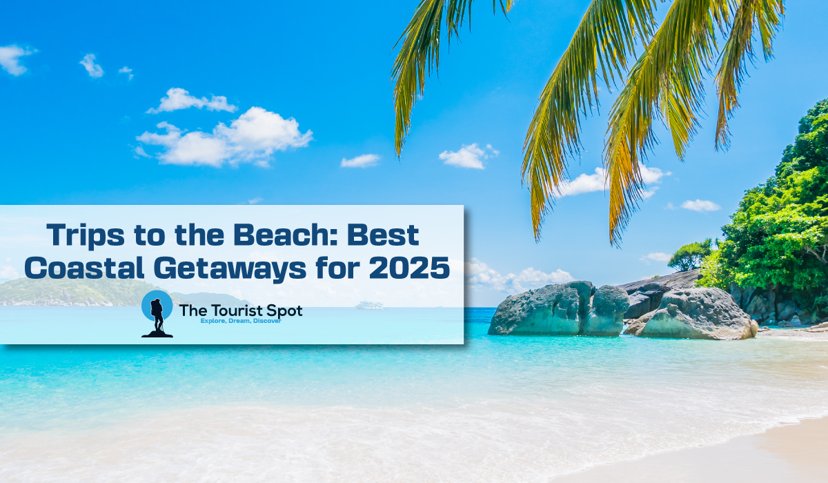 Trips to the Beach: Best Coastal Getaways for 2025