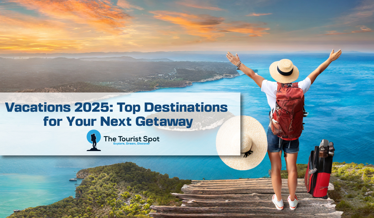 Vacations 2025: Top Destinations for Your Next Getaway
