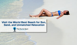 Visit the World Best Beach for Sun, Sand, and Unmatched Relaxation