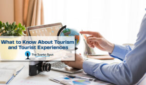 What to Know About Tourism and Tourist Experiences
