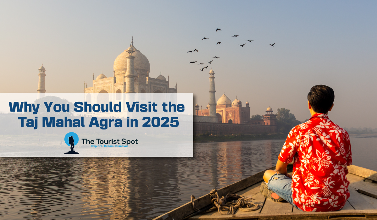 Why You Should Visit the Taj Mahal Agra in 2025