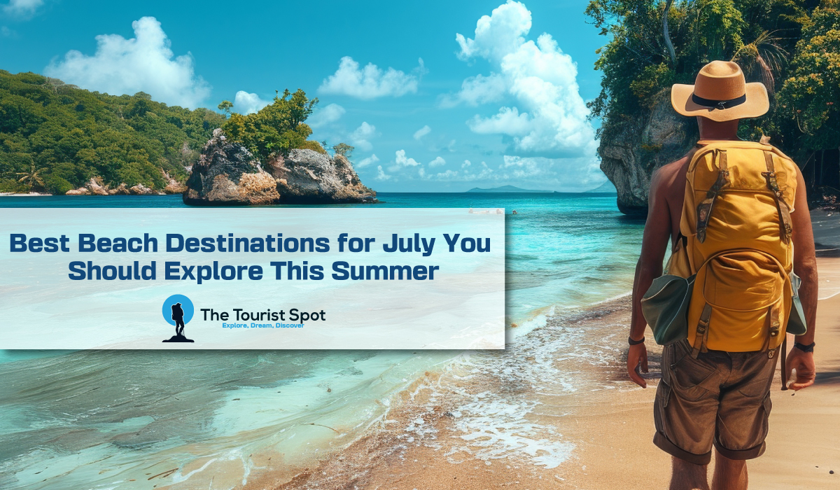 Best Beach Destinations for July You Should Explore This Summer