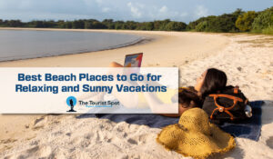 Best Beach Places to Go for Relaxing and Sunny Vacations