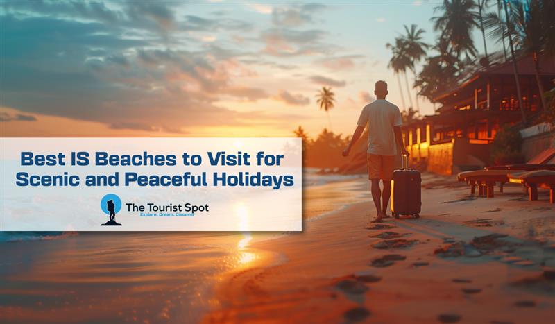 Best IS Beaches to Visit for Scenic and Peaceful Holidays
