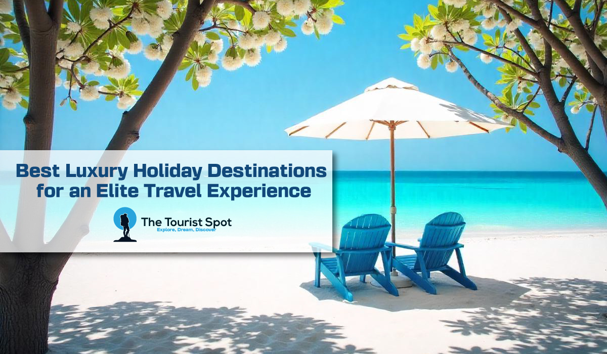 Best Luxury Holiday Destinations for an Elite Travel Experience
