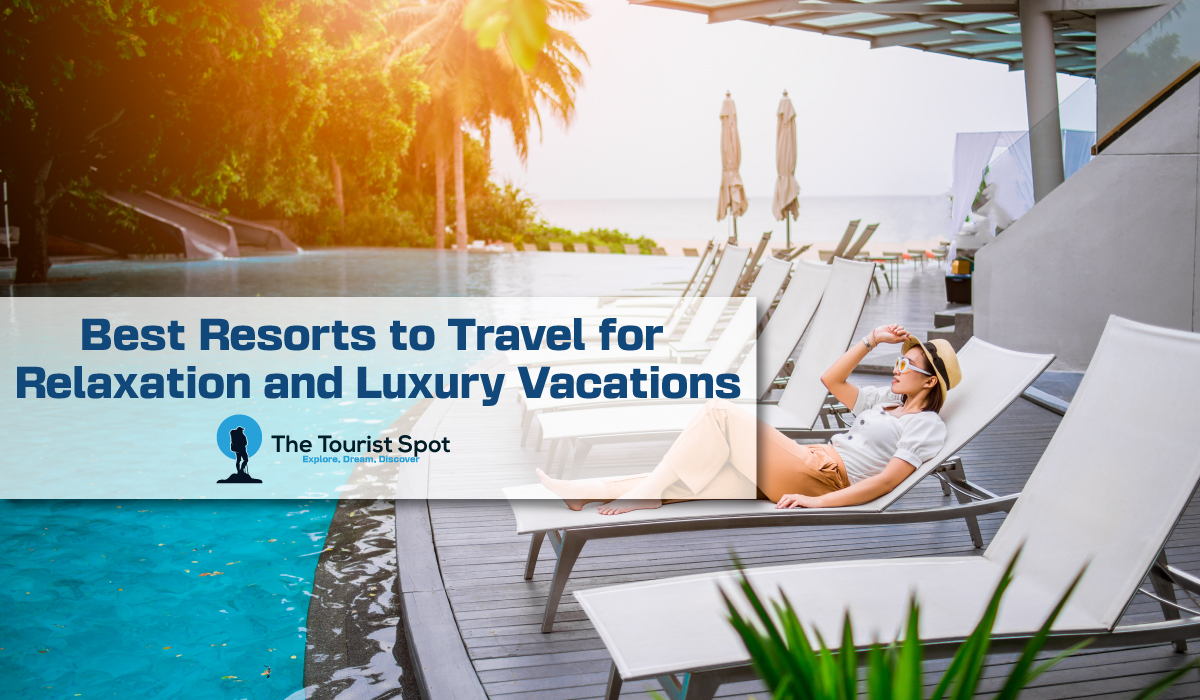 Best Resorts to Travel for Relaxation and Luxury Vacations