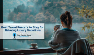 Best Travel Resorts to Stay for Relaxing Luxury Vacations