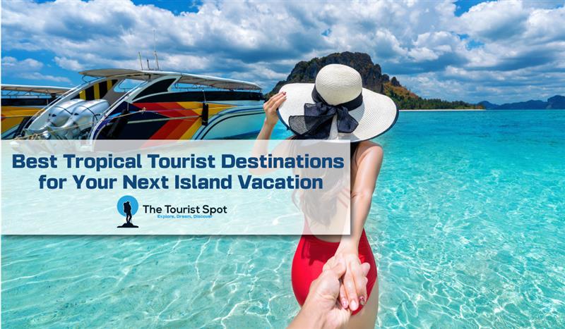 Best Tropical Tourist Destinations for Your Next Island Vacation
