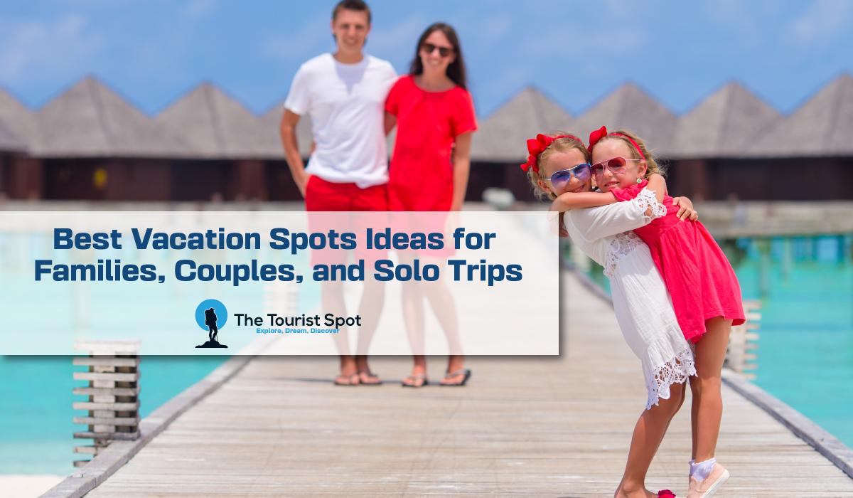 Best Vacation Spots Ideas for Families, Couples, and Solo Trips