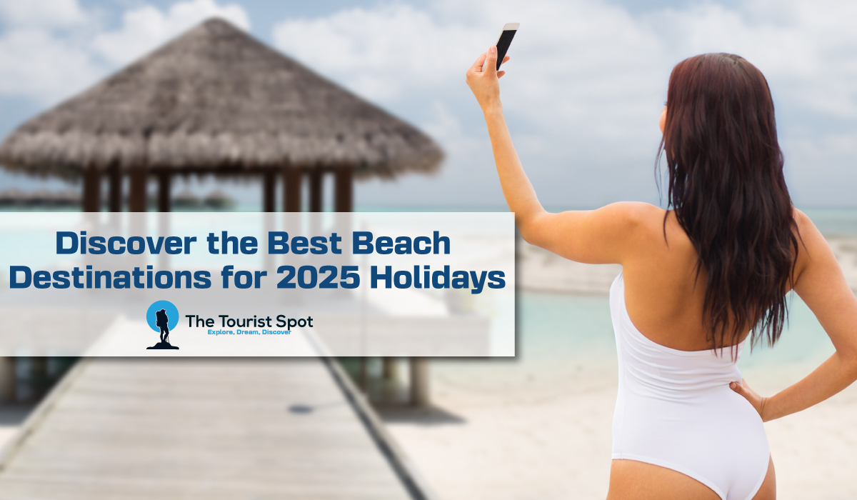 Discover the Best Beach Destinations for 2025 Holidays