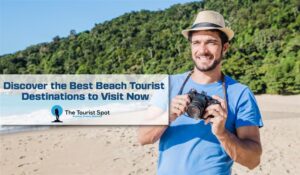 Discover the Best Beach Tourist Destinations to Visit Now