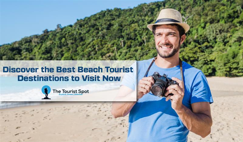 Discover the Best Beach Tourist Destinations to Visit Now