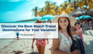 Discover the Best Beach Travel Destinations for Your Vacation