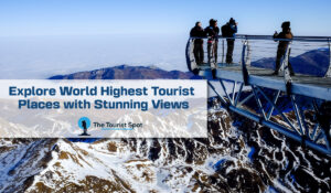 Explore World Highest Tourist Places with Stunning Views