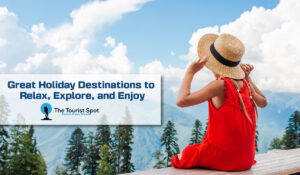 Great Holiday Destinations to Relax, Explore, and Enjoy