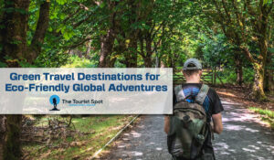 Green Travel Destinations for Eco-Friendly Global Adventures