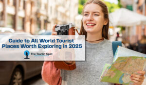 Guide to All World Tourist Places Worth Exploring in 2025