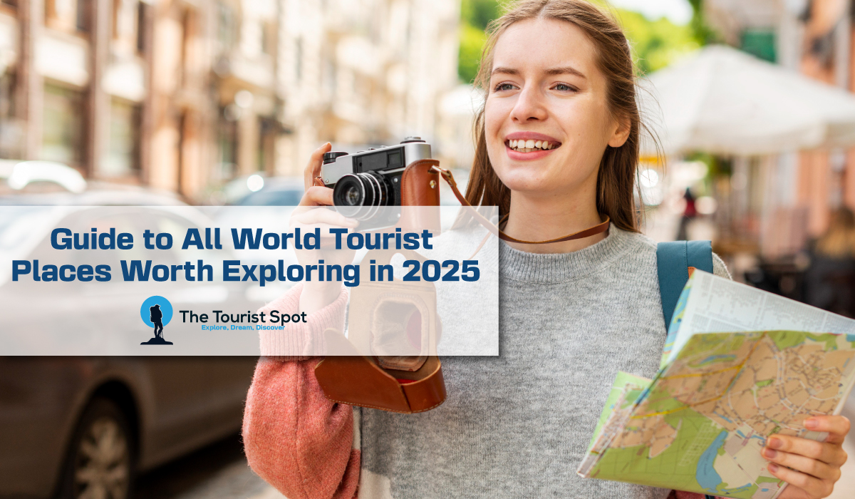 Guide to All World Tourist Places Worth Exploring in 2025