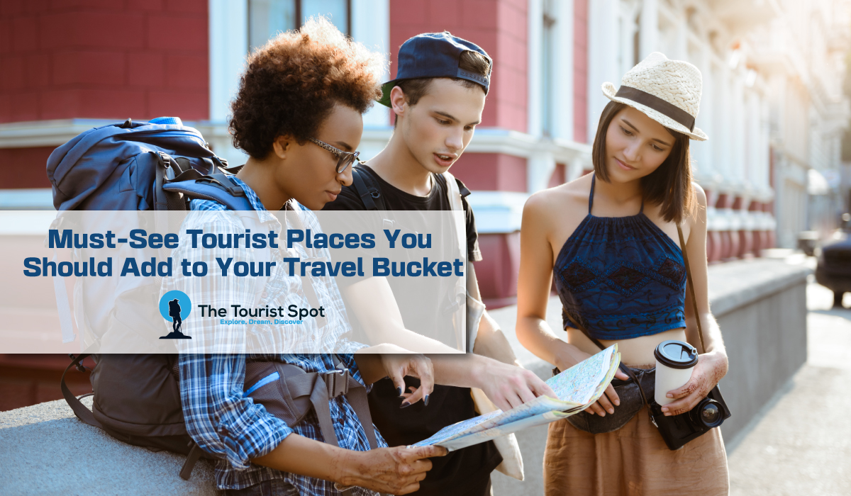 Must-See Tourist Places You Should Add to Your Travel Bucket