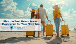 Plan the Best Beach Travel Experience for Your Next Trip