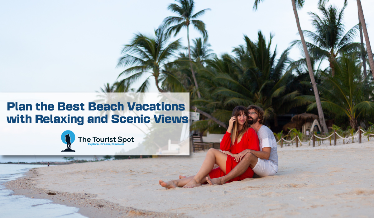Plan the Best Beach Vacations with Relaxing and Scenic Views