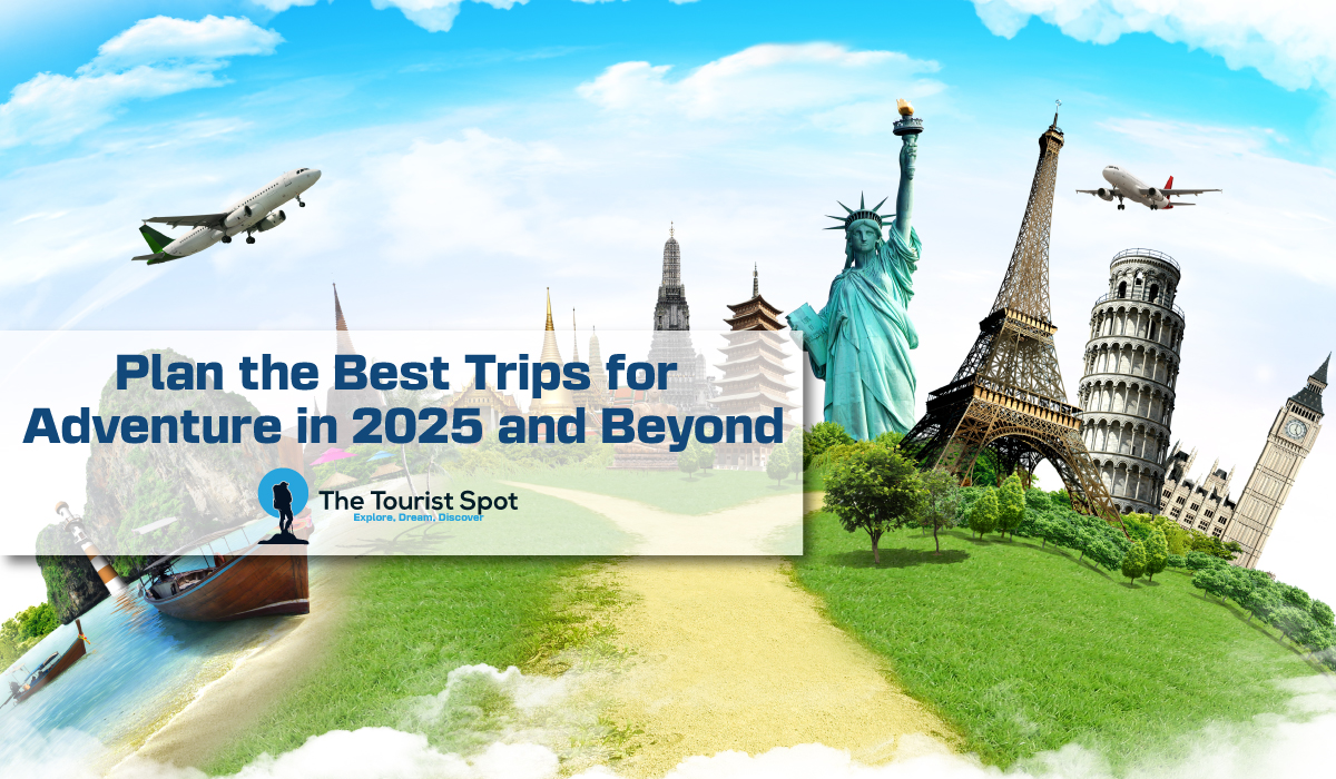 Plan the Best Trips for Adventure in 2025 and Beyond