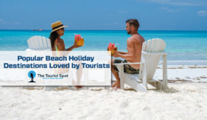 Popular Beach Holiday Destinations Loved by Tourists