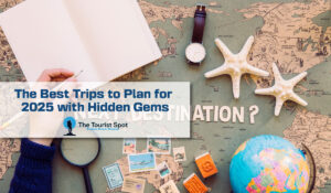 The Best Trips to Plan for 2025 with Hidden Gems