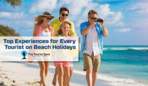 Top Experiences for Every Tourist on Beach Holidays