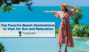 Top Favorite Beach Destinations to Visit for Sun and Relaxation