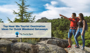 Top Near Me Tourist Destination Ideas for Quick Weekend Getaways