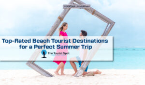Top-Rated Beach Tourist Destinations for a Perfect Summer Trip