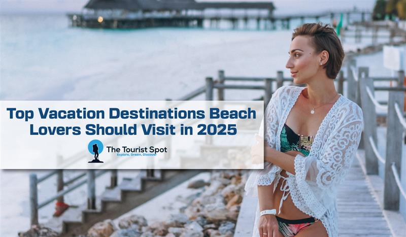 Top Vacation Destinations Beach Lovers Should Visit in 2025